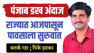 पंजाब डख म्हणतात राज्यात पुन्हा पाऊस, पेरणी कधी करावी, चक्रीवादळ येतंय….