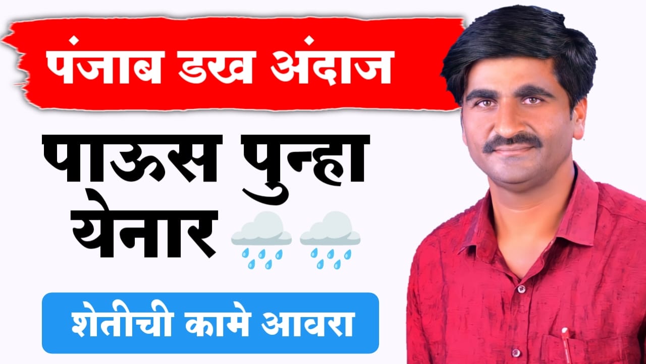 पंजाबराव डख ; राज्यात पुन्हा पाऊस, शेतकऱ्यांनो शेतीची कामे लवकर आवरा..